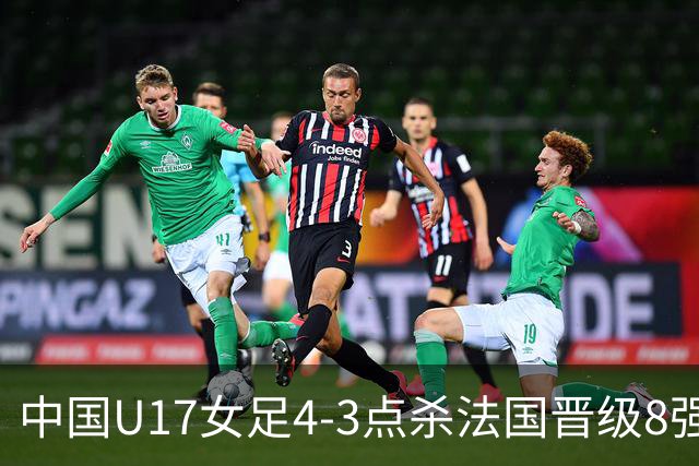 中国U17女足4-3点杀法国晋级8强，牛子琪两度扑点+屡献神扑