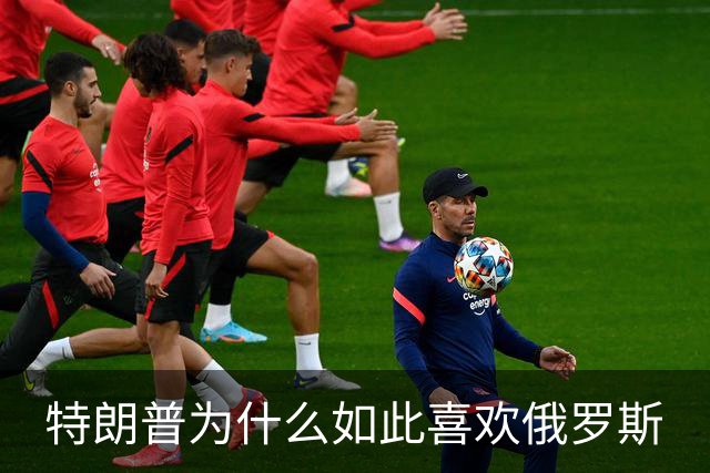 特朗普为什么如此喜欢俄罗斯