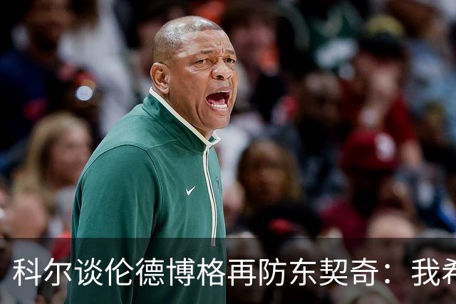 科尔谈伦德博格再防东契奇：我希望他别改，学学那些小动作
