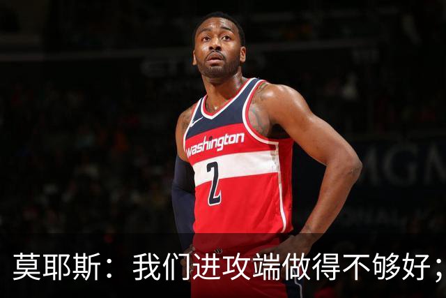 莫耶斯：我们进攻端做得不够好；裁判今天的表现真的很糟糕