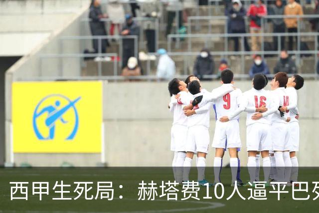 西甲生死局:赫塔费10人逼平巴列卡诺,保级形势愈发严峻